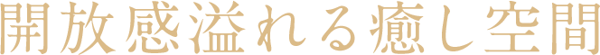 開放感溢れる癒しの空間